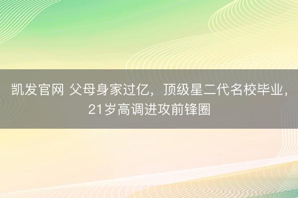凯发官网 父母身家过亿，顶级星二代名校毕业，21岁高调进攻前锋圈