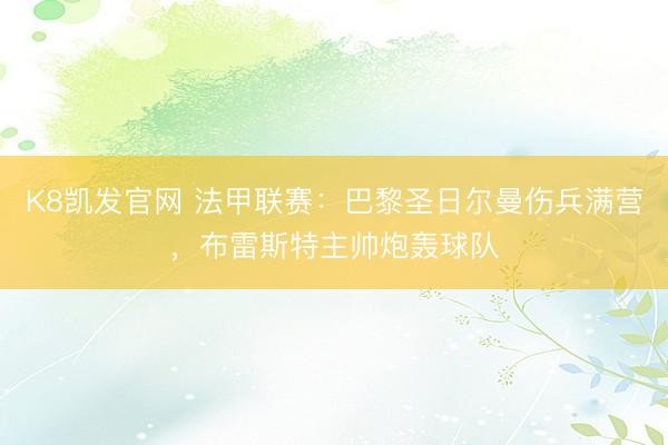K8凯发官网 法甲联赛：巴黎圣日尔曼伤兵满营，布雷斯特主帅炮轰球队