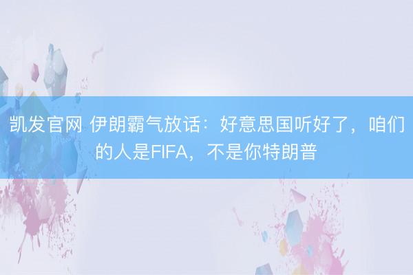 凯发官网 伊朗霸气放话：好意思国听好了，咱们的人是FIFA，不是你特朗普