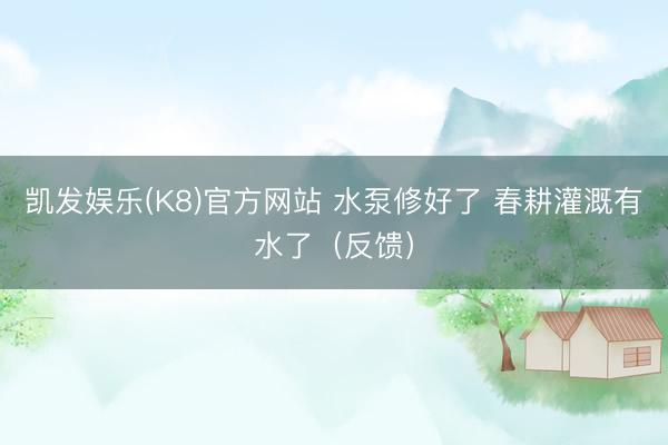 凯发娱乐(K8)官方网站 水泵修好了 春耕灌溉有水了（反馈）