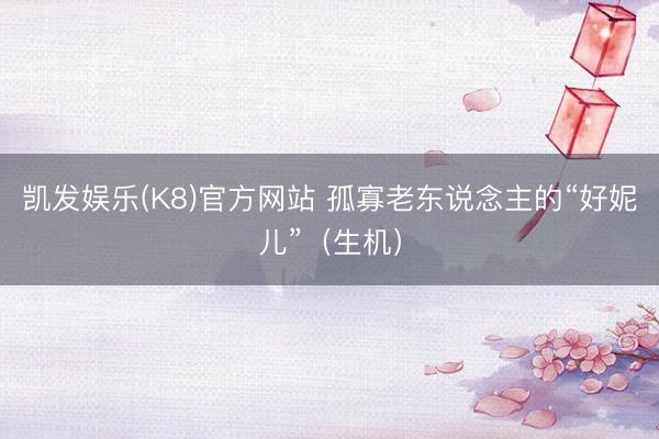 凯发娱乐(K8)官方网站 孤寡老东说念主的“好妮儿”（生机）
