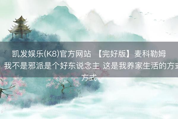 凯发娱乐(K8)官方网站 【完好版】麦科勒姆：我不是邪派是个好东说念主 这是我养家生活的方式