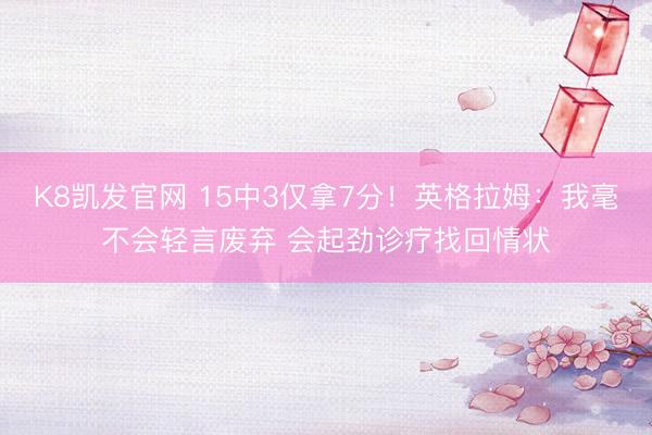 K8凯发官网 15中3仅拿7分！英格拉姆：我毫不会轻言废弃 会起劲诊疗找回情状