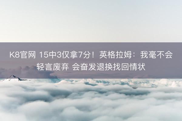 K8官网 15中3仅拿7分！英格拉姆：我毫不会轻言废弃 会奋发退换找回情状