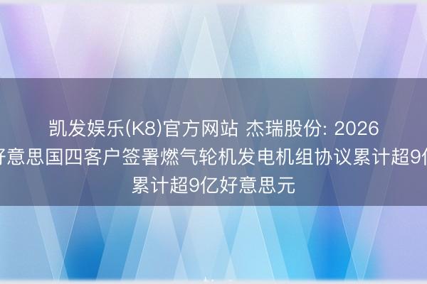 凯发娱乐(K8)官方网站 杰瑞股份: 2026年以来与好意思国四客户签署燃气轮机发电机组协议累计超9亿好意思元