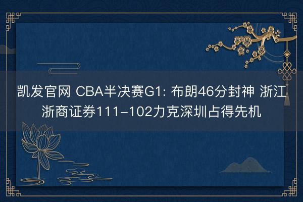 凯发官网 CBA半决赛G1: 布朗46分封神 浙江浙商证券111-102力克深圳占得先机