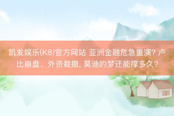 凯发娱乐(K8)官方网站 亚洲金融危急重演? 卢比崩盘、外资裁撤， 莫迪的梦还能撑多久?