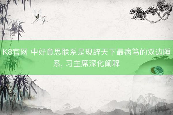 K8官网 中好意思联系是现辞天下最病笃的双边陲系， 习主席深化阐释