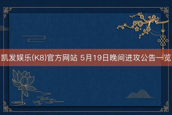凯发娱乐(K8)官方网站 5月19日晚间进攻公告一览