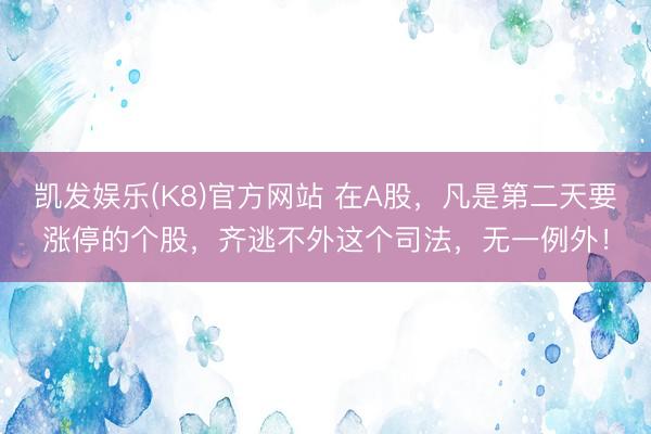 凯发娱乐(K8)官方网站 在A股，凡是第二天要涨停的个股，齐逃不外这个司法，无一例外！