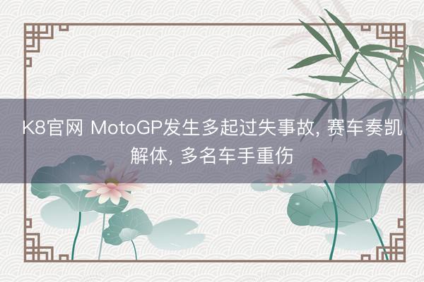 K8官网 MotoGP发生多起过失事故， 赛车奏凯解体， 多名车手重伤