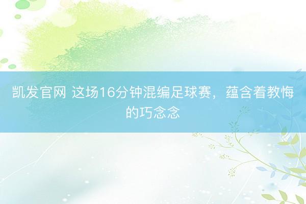 凯发官网 这场16分钟混编足球赛，蕴含着教悔的巧念念