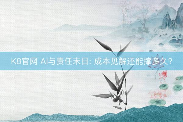 K8官网 AI与责任末日: 成本见解还能撑多久?