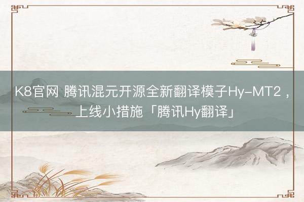 K8官网 腾讯混元开源全新翻译模子Hy-MT2 , 上线小措施「腾讯Hy翻译」