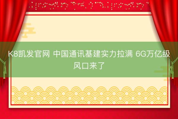 K8凯发官网 中国通讯基建实力拉满 6G万亿级风口来了