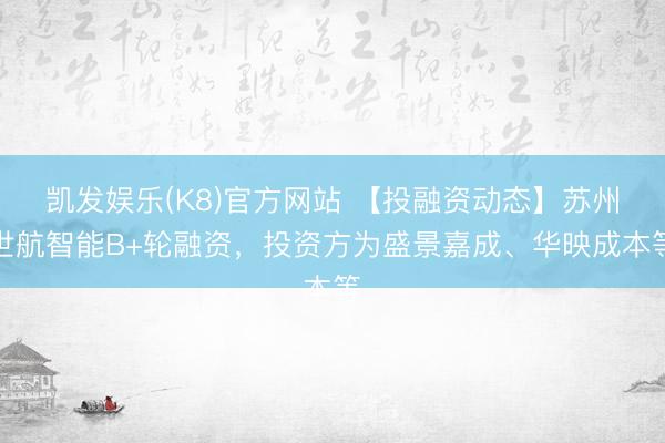 凯发娱乐(K8)官方网站 【投融资动态】苏州世航智能B+轮融资，投资方为盛景嘉成、华映成本等