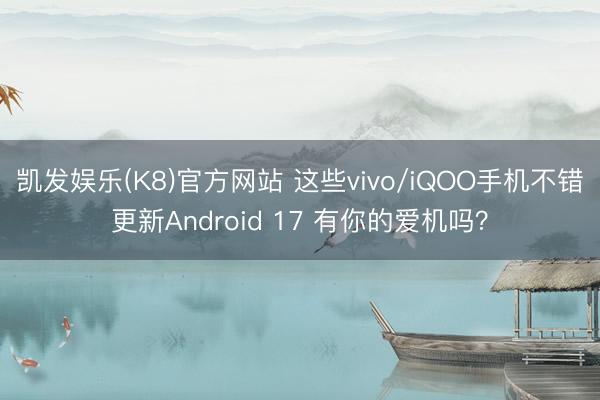 凯发娱乐(K8)官方网站 这些vivo/iQOO手机不错更新Android 17 有你的爱机吗？