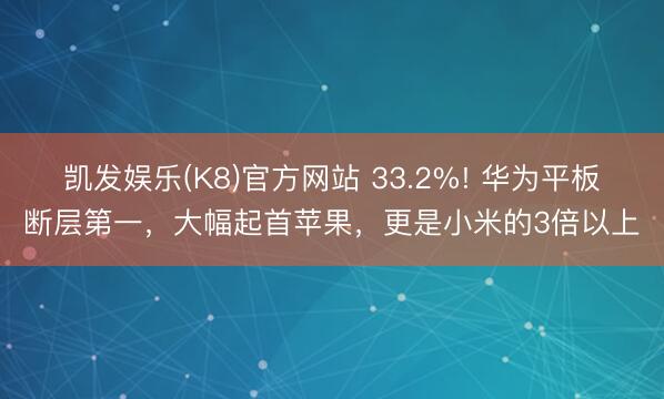 凯发娱乐(K8)官方网站 33.2%! 华为平板断层第一，大幅起首苹果，更是小米的3倍以上