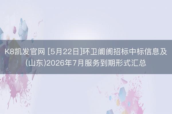 K8凯发官网 [5月22日]环卫阛阓招标中标信息及(山东)2026年7月服务到期形式汇总