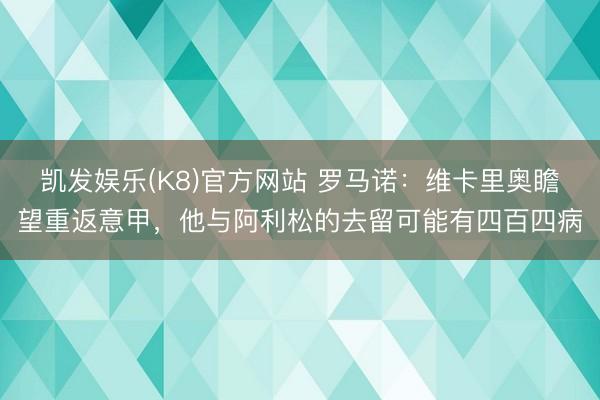 凯发娱乐(K8)官方网站 罗马诺：维卡里奥瞻望重返意甲，他与阿利松的去留可能有四百四病