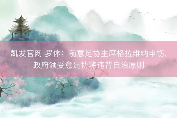 凯发官网 罗体：前意足协主席格拉维纳申饬，政府领受意足协将违背自治原则