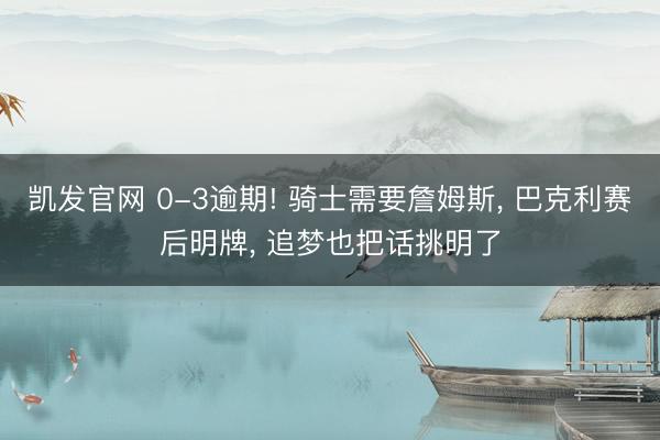 凯发官网 0-3逾期! 骑士需要詹姆斯， 巴克利赛后明牌， 追梦也把话挑明了