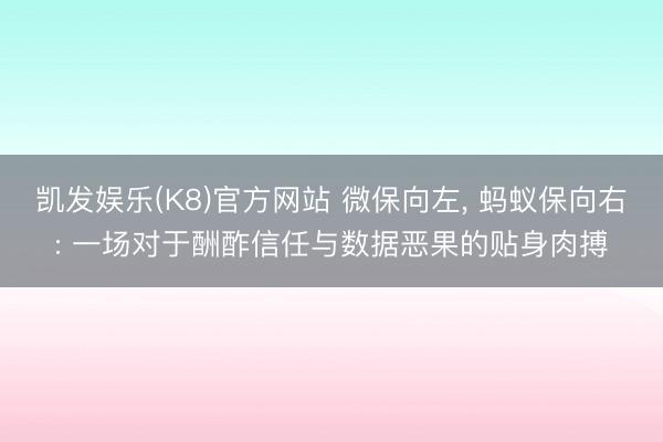 凯发娱乐(K8)官方网站 微保向左， 蚂蚁保向右: 一场对于酬酢信任与数据恶果的贴身肉搏