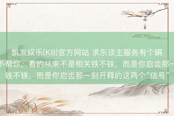 凯发娱乐(K8)官方网站 求东谈主服务有个瞒哄的铁律：别东谈主帮不帮你，看的从来不是相关铁不铁，而是你启齿那一刻开释的这两个“信号”