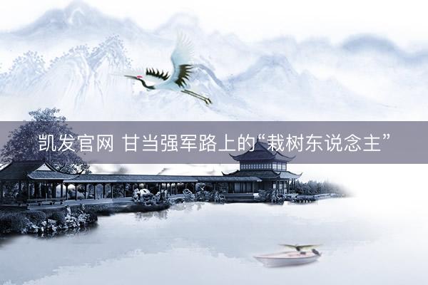 凯发官网 甘当强军路上的“栽树东说念主”