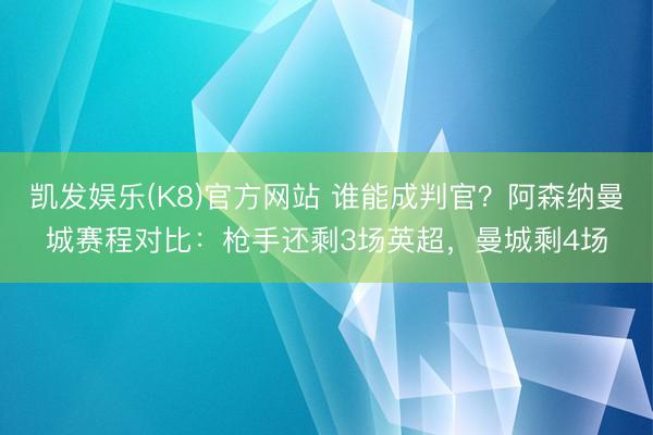 凯发娱乐(K8)官方网站 谁能成判官？阿森纳曼城赛程对比：枪手还剩3场英超，曼城剩4场