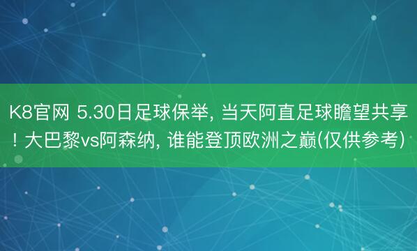 K8官网 5.30日足球保举， 当天阿直足球瞻望共享! 大巴黎vs阿森纳， 谁能登顶欧洲之巅(仅供参考)