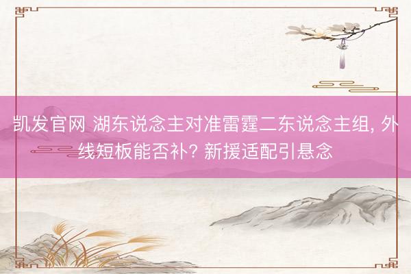 凯发官网 湖东说念主对准雷霆二东说念主组， 外线短板能否补? 新援适配引悬念