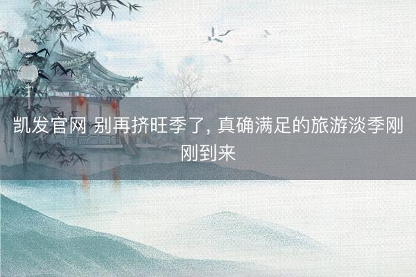 凯发官网 别再挤旺季了， 真确满足的旅游淡季刚刚到来