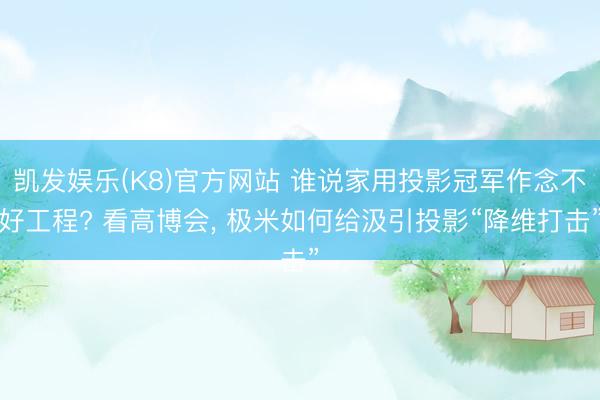 凯发娱乐(K8)官方网站 谁说家用投影冠军作念不好工程? 看高博会， 极米如何给汲引投影“降维打击”