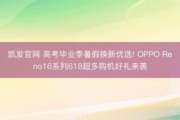 凯发官网 高考毕业季暑假换新优选! OPPO Reno16系列618超多购机好礼来袭