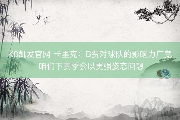 K8凯发官网 卡里克：B费对球队的影响力广宽 咱们下赛季会以更强姿态回想