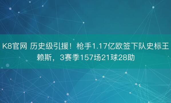 K8官网 历史级引援！枪手1.17亿欧签下队史标王赖斯，3赛季157场21球28助