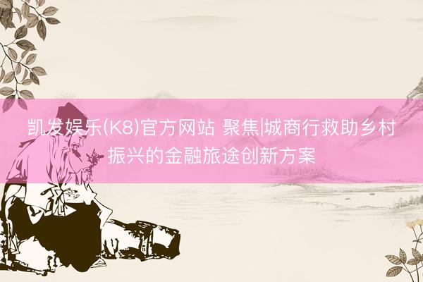 凯发娱乐(K8)官方网站 聚焦|城商行救助乡村振兴的金融旅途创新方案