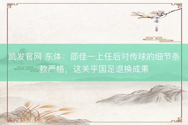 凯发官网 东体：邵佳一上任后对传球的细节条款严格，这关乎国足退换成果