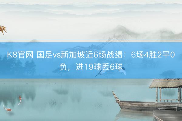 K8官网 国足vs新加坡近6场战绩：6场4胜2平0负，进19球丢6球