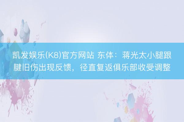 凯发娱乐(K8)官方网站 东体：蒋光太小腿跟腱旧伤出现反馈，径直复返俱乐部收受调整