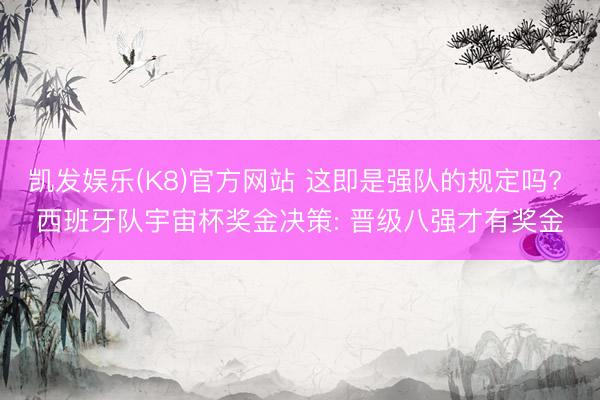 凯发娱乐(K8)官方网站 这即是强队的规定吗? 西班牙队宇宙杯奖金决策: 晋级八强才有奖金