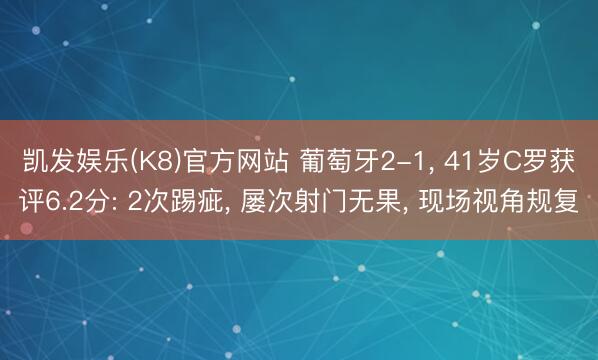 凯发娱乐(K8)官方网站 葡萄牙2-1， 41岁C罗获评6.2分: 2次踢疵， 屡次射门无果， 现场视角规复