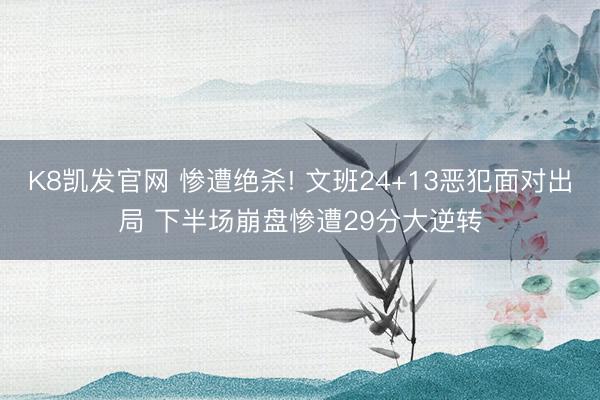 K8凯发官网 惨遭绝杀! 文班24+13恶犯面对出局 下半场崩盘惨遭29分大逆转