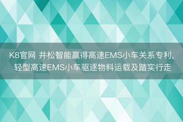 K8官网 井松智能赢得高速EMS小车关系专利, 轻型高速EMS小车驱逐物料运载及踏实行走