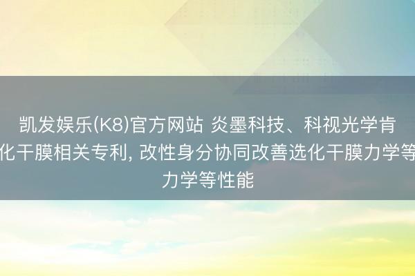 凯发娱乐(K8)官方网站 炎墨科技、科视光学肯求选化干膜相关专利， 改性身分协同改善选化干膜力学等性能