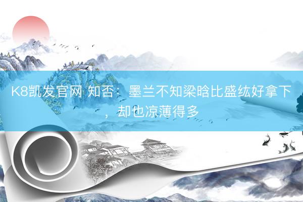 K8凯发官网 知否：墨兰不知梁晗比盛纮好拿下，却也凉薄得多