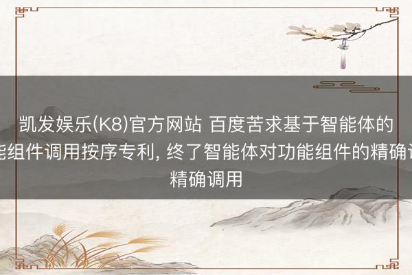 凯发娱乐(K8)官方网站 百度苦求基于智能体的功能组件调用按序专利， 终了智能体对功能组件的精确调用