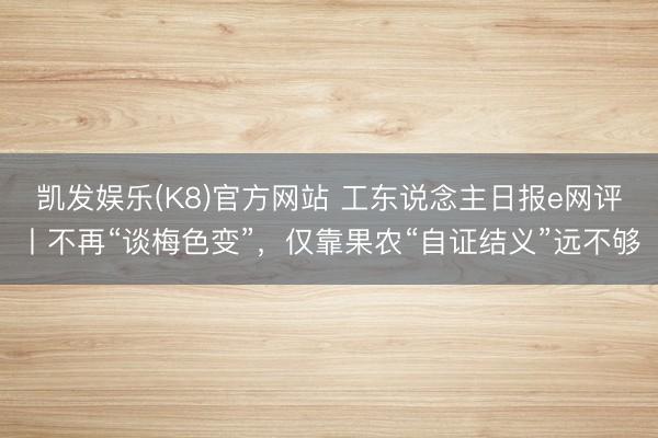 凯发娱乐(K8)官方网站 工东说念主日报e网评丨不再“谈梅色变”，仅靠果农“自证结义”远不够