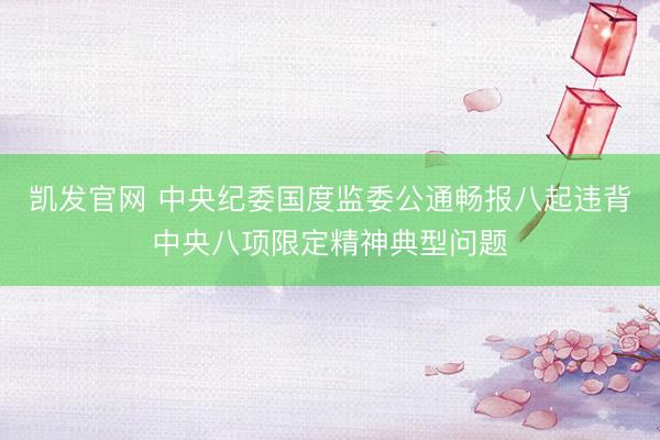 凯发官网 中央纪委国度监委公通畅报八起违背中央八项限定精神典型问题